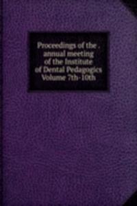 Proceedings of the . annual meeting of the Institute of Dental Pedagogics Volume 7th-10th