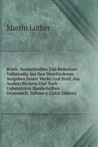 Briefe, Sendschreiben Und Bedenken: Vollstandig Aus Den Verschiedenen Ausgaben Seiner Werke Und Brief, Aus Andern Buchern Und Noch Unbenutzten Handschriften Gesammelt, Volume 6 (Latin Edition)