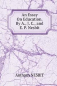 Essay On Education. By A., J. C., and E. P. Nesbit.