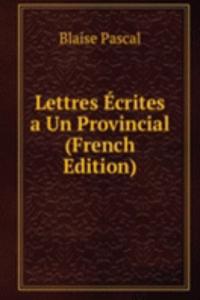 Lettres Ecrites a Un Provincial (French Edition)