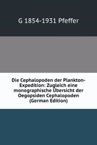 Die Cephalopoden der Plankton-Expedition: Zugleich eine monographische Ubersicht der Oegopsiden Cephalopoden (German Edition)