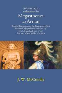 Ancient India as described by Megasthenes and Arrian: Being a Translation of the Fragments of the Indika of Megasthenes collected By Dr. schwanbeck and of the first part of the Indika of Arrian