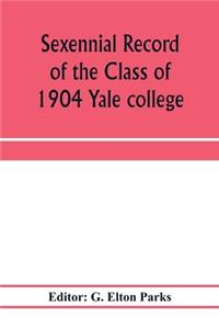 Sexennial record of the Class of 1904 Yale college