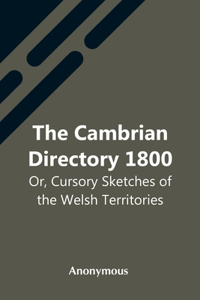 Cambrian Directory 1800; Or, Cursory Sketches Of The Welsh Territories.