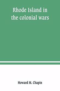 Rhode Island in the colonial wars. A list of Rhode Island soldiers & sailors in King George's war, 1740-1748