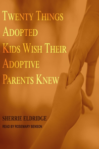 Twenty Things Adopted Kids Wish Their Adoptive Parents Knew Lib/E