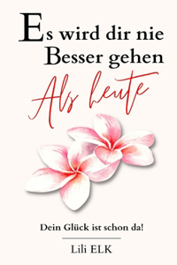 Es wird dir nie besser gehen als heute