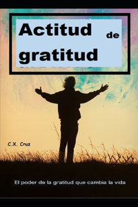 Actitud de gratitud: El poder de la gratitud que cambia la vida