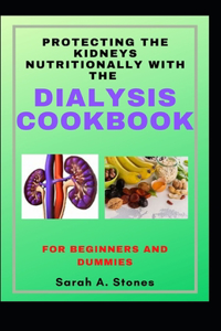 Protecting The Kidneys Nutritionally With The Dialysis Cookbook For Beginners And Dummies