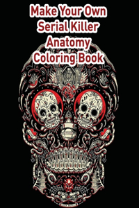 Make Your Own Serial killer Anatomy Coloring Book: Secrets Life of the Serial Killers Adult Coloring Book printed on glossy paper 8x10 inch