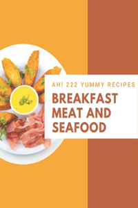 Ah! 222 Yummy Breakfast Meat and Seafood Recipes