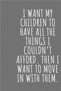 I want my children to have all the things I couldn't afford. Then I want to move in with them.