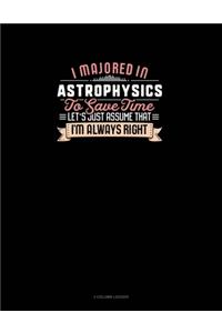 I Majored In Astrophysics To Save Time Let's Just Assume That I'm Always Right