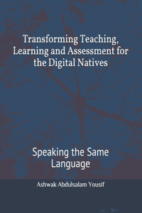 Transforming Teaching, Learning and Assessment for the Digital Natives
