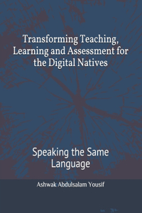 Transforming Teaching, Learning and Assessment for the Digital Natives
