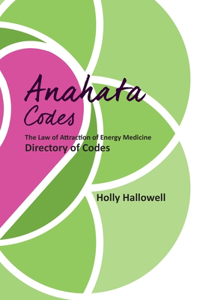 Anahata Codes: The Law of Attraction of Energy Medicine Directory of Codes