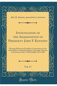 Investigation of the Assassination of President John F. Kennedy, Vol. 17: Hearings Before the President's Commission on the Assassination of President John F. Kennedy, Pursuant to Executive Order 11130; Exhibits 392 to 884 (Classic Reprint)