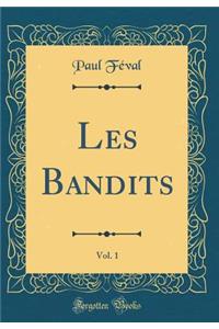 Les Bandits, Vol. 1 (Classic Reprint)