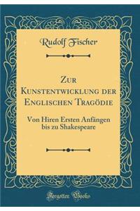 Zur Kunstentwicklung der Englischen Tragödie: Von Hiren Ersten Anfängen bis zu Shakespeare (Classic Reprint)