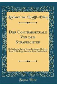 Der ContrÃ¤rsexuale VOR Dem Strafrichter: de Sodomia Ration Sexus Punienda, de Lege Lata Et de Lege Ferenda; Eine Denkschrift (Classic Reprint)