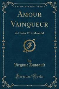 Amour Vainqueur: 26 Fï¿½vrier 1915, Montrï¿½al (Classic Reprint)