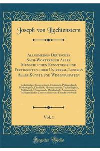 Allgemeines Deutsches Sach-Wörterbuch Aller Menschlichen Kenntnisse und Fertigkeiten, oder Universal-Lexikon Aller Künste und Wissenschaften, Vol. 1: Vollständiges Geographisch, Historisch, Philosophisch, Mythologisch, Chemisch, Pharmaceutisch, Tec
