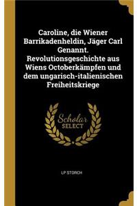 Caroline, die Wiener Barrikadenheldin, Jäger Carl Genannt. Revolutionsgeschichte aus Wiens Octoberkämpfen und dem ungarisch-italienischen Freiheitskriege