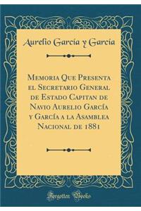 Memoria Que Presenta El Secretario General de Estado Capitan de Navio Aurelio Garcï¿½a Y Garcï¿½a a la Asamblea Nacional de 1881 (Classic Reprint)