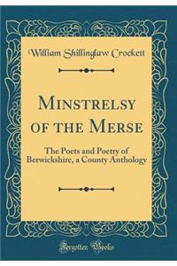 Minstrelsy of the Merse: The Poets and Poetry of Berwickshire, a County Anthology (Classic Reprint)