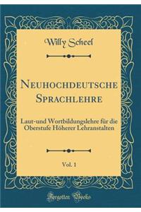Neuhochdeutsche Sprachlehre, Vol. 1: Laut-und Wortbildungslehre für die Oberstufe Höherer Lehranstalten (Classic Reprint)