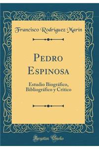 Pedro Espinosa: Estudio Biogrï¿½fico, Bibliogrï¿½fico y Crï¿½tico (Classic Reprint)