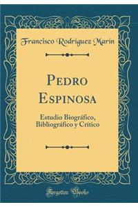 Pedro Espinosa: Estudio Biogrï¿½fico, Bibliogrï¿½fico y Crï¿½tico (Classic Reprint)