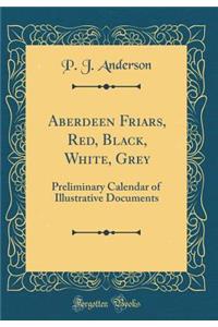 Aberdeen Friars, Red, Black, White, Grey: Preliminary Calendar of Illustrative Documents (Classic Reprint)