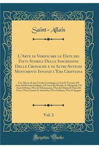 L'Arte Di Verificare Le Date Dei Fatti Storici Delle Inscrizioni Delle Cronache E Di Altri Antichi Monumenti Innanzi L'Era Cristiana, Vol. 3: Col. Mezzo Di Una Tavola Cronologica in Cui Si Trovano Gli Anni del Periodo Giuliano, Gli Anni del Mondo,