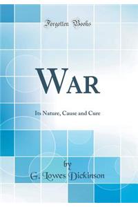 War: Its Nature, Cause and Cure (Classic Reprint)