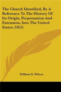 Church Identified, By A Reference To The History Of Its Origin, Perpetuation And Extension, Into The United States (1853)