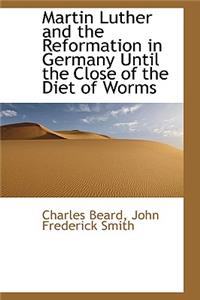Martin Luther and the Reformation in Germany Until the Close of the Diet of Worms