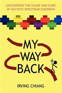 My Way Back: Uncovering the Cause and Cure of Autistic Spectrum Disorder