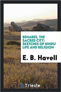 Benares, the Sacred City; Sketches of Hindu Life and Religion