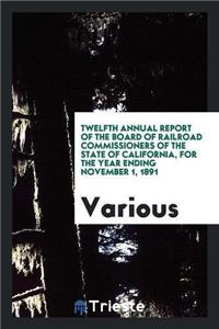 Twelfth Annual Report of the Board of Railroad Commissioners of the State of California, for the Year Ending November 1, 1891