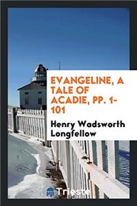 Evangeline, a Tale of Acadie, Pp. 1-101