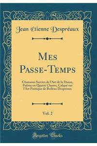 Mes Passe-Temps, Vol. 2: Chansons Suivies de l'Art de la Danse, Poï¿½me En Quatre Chants, Calquï¿½ Sur l'Art Poï¿½tique de Boileau Desprï¿½aux (Classic Reprint)