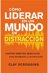 Cómo Liderar En Un Mundo de Distracción