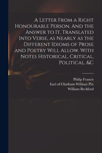 A Letter From a Right Honourable Person. And the Answer to It, Translated Into Verse, as Nearly as the Different Idioms of Prose and Poetry Will Allow. With Notes Historical, Critical, Political, &c