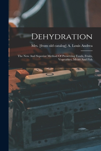 Dehydration; The New And Superior Method Of Preserving Foods, Fruits, Vegetables, Meats And Fish