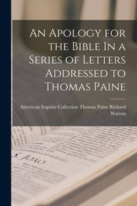 Apology for the Bible In a Series of Letters Addressed to Thomas Paine