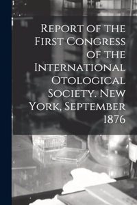 Report of the First Congress of the International Otological Society. New York, September 1876