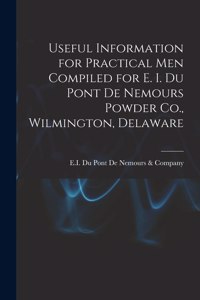 Useful Information for Practical Men Compiled for E. I. Du Pont De Nemours Powder Co., Wilmington, Delaware