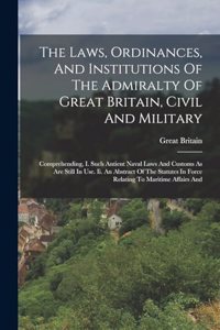 The Laws, Ordinances, And Institutions Of The Admiralty Of Great Britain, Civil And Military