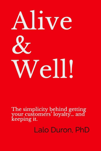 Alive & Well!: The simplicity behind getting your customers' loyalty... and keeping it.